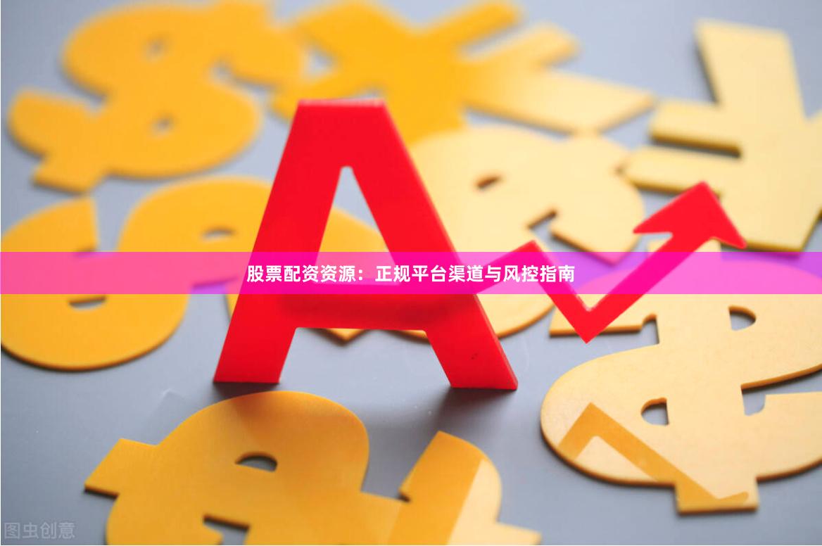 股票配资资源：正规平台渠道与风控指南