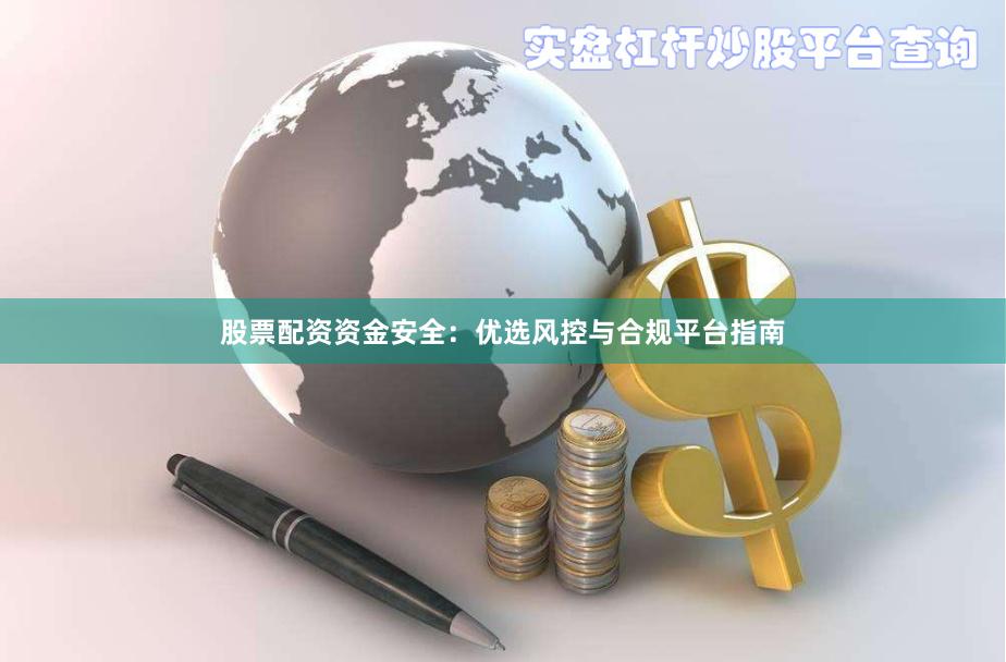 股票配资资金安全：优选风控与合规平台指南