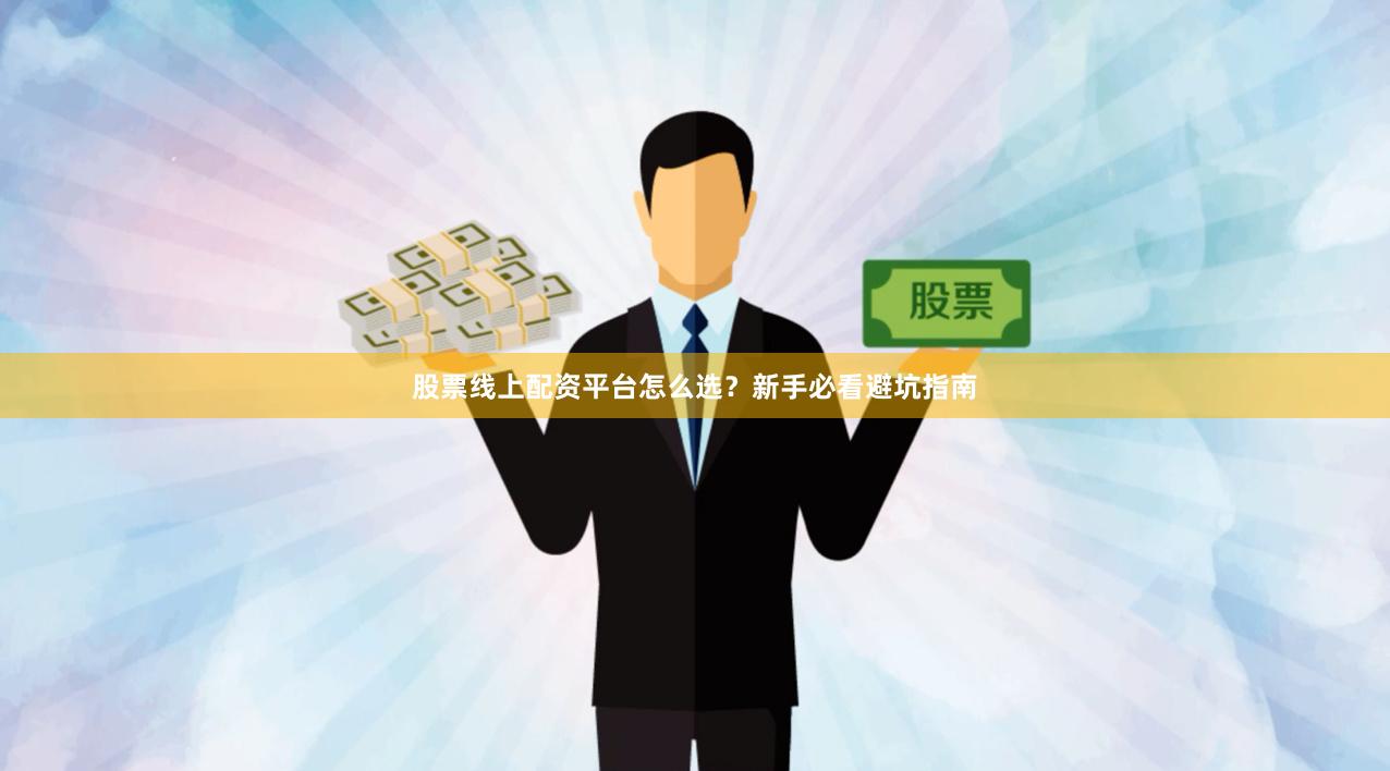 股票线上配资平台怎么选?新手必看避坑指南