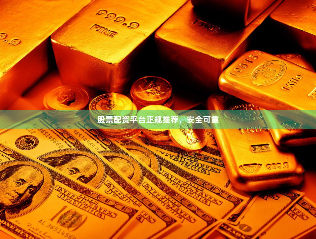 股票配资平台正规推荐，安全可靠
