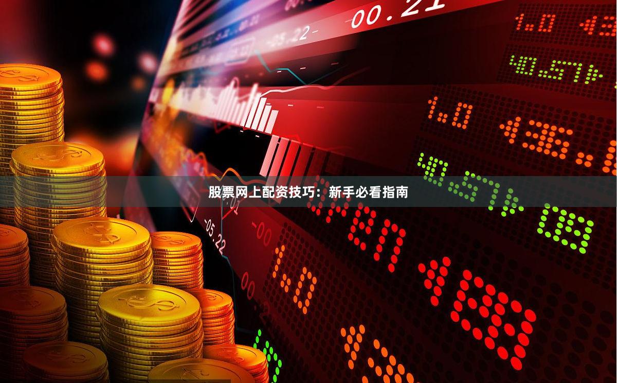 股票网上配资技巧：新手必看指南