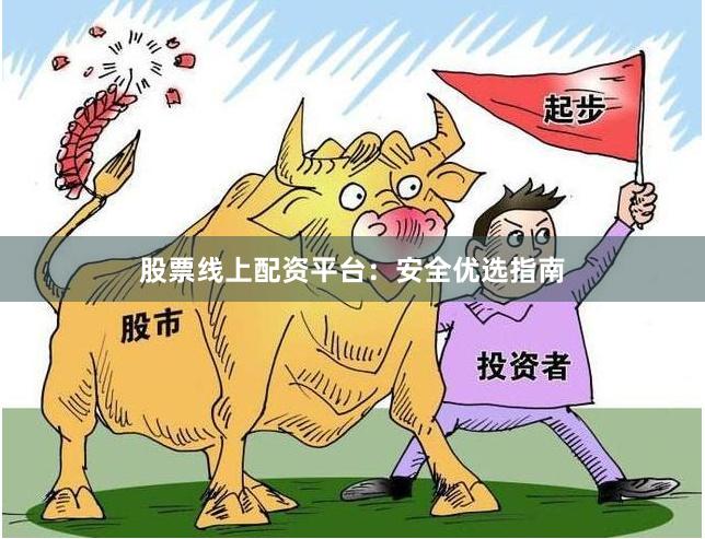 股票线上配资平台：安全优选指南