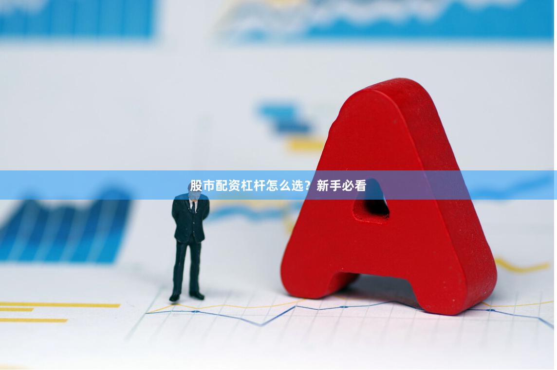 股市配资杠杆怎么选？新手必看