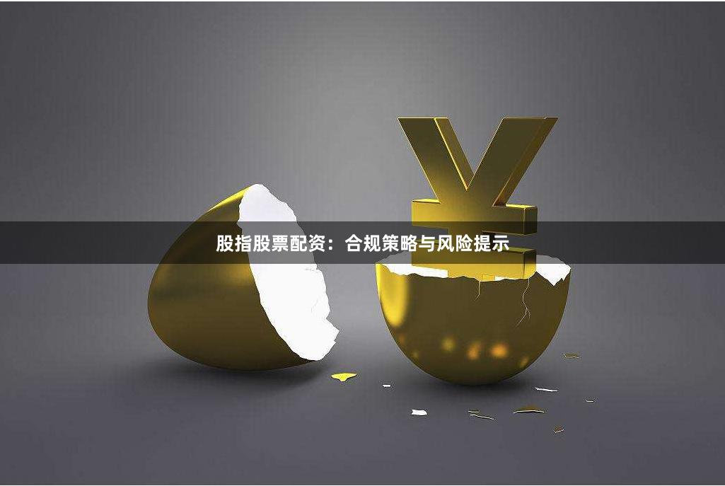股指股票配资：合规策略与风险提示