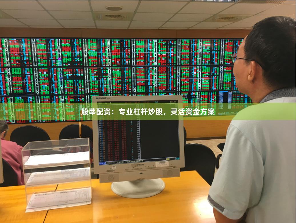 股莘配资：专业杠杆炒股，灵活资金方案
