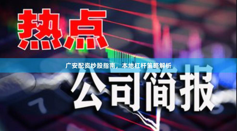 广安配资炒股指南，本地杠杆策略解析