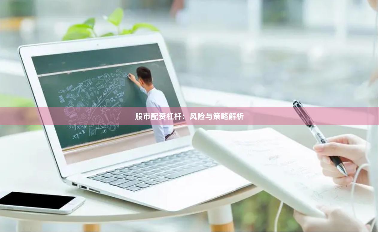 股市配资杠杆:风险与策略解析