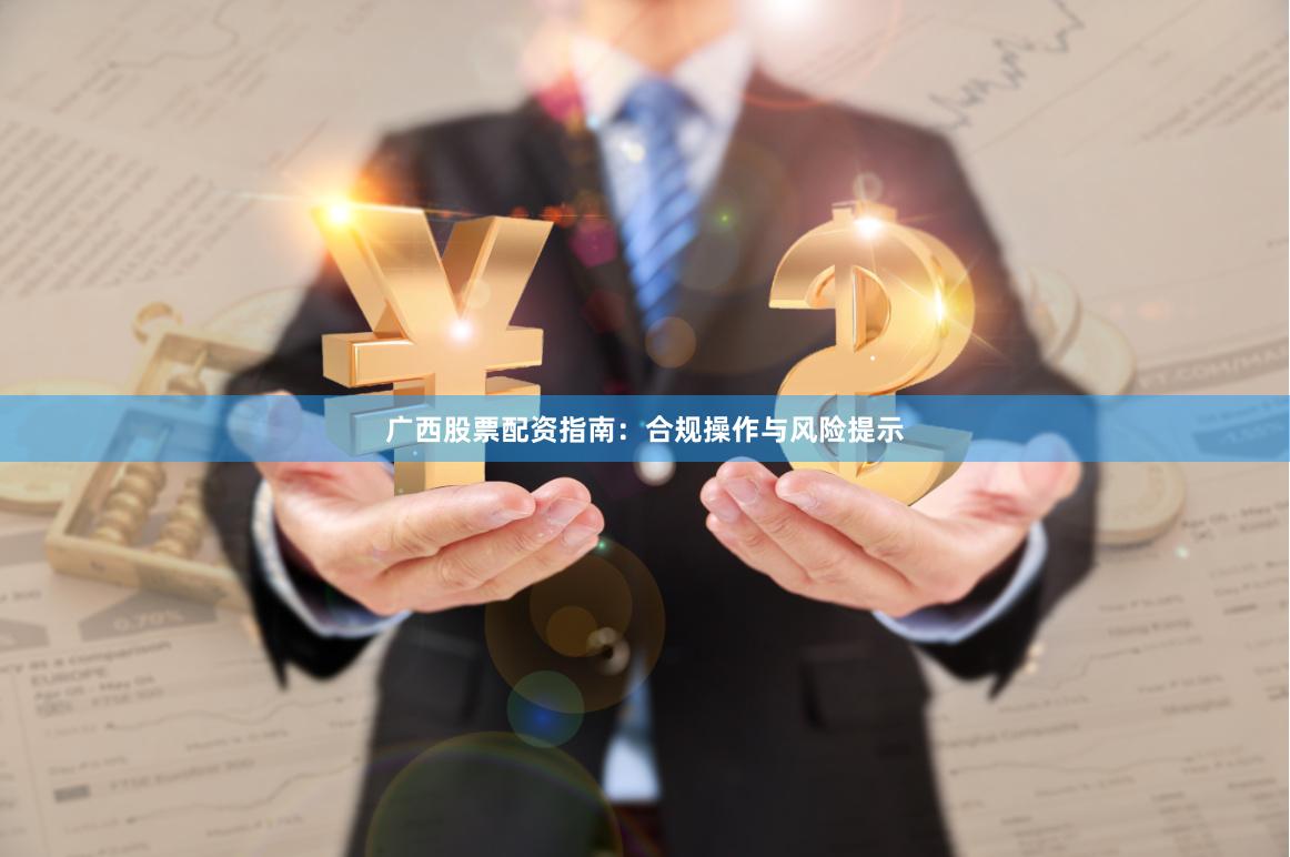 广西股票配资指南：合规操作与风险提示