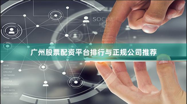 广州股票配资平台排行与正规公司推荐
