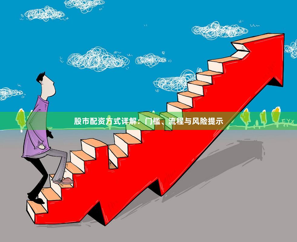 股市配资方式详解：门槛、流程与风险提示