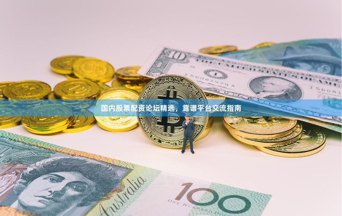 国内股票配资论坛精选,靠谱平台交流指南