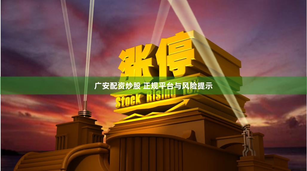 广安配资炒股 正规平台与风险提示