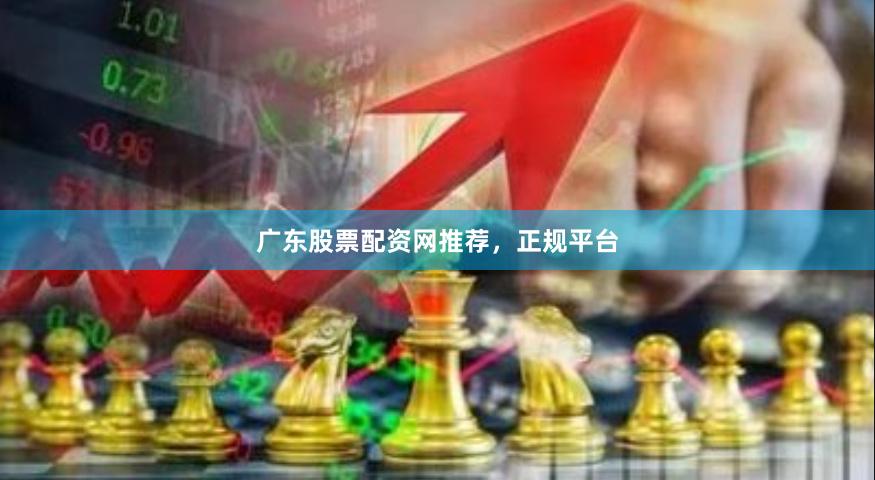 广东股票配资网推荐，正规平台