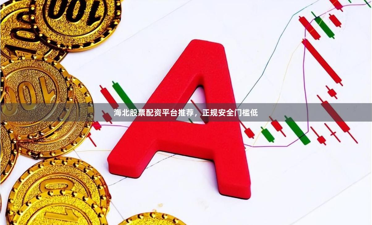 海北股票配资平台推荐，正规安全门槛低