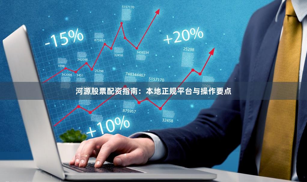 河源股票配资指南：本地正规平台与操作要点