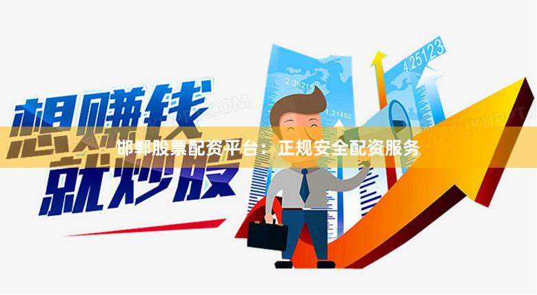 邯郸股票配资平台：正规安全配资服务