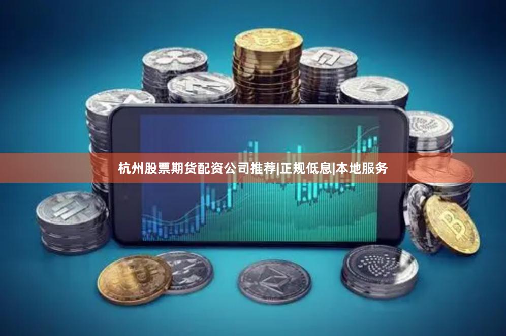 杭州股票期货配资公司推荐|正规低息|本地服务