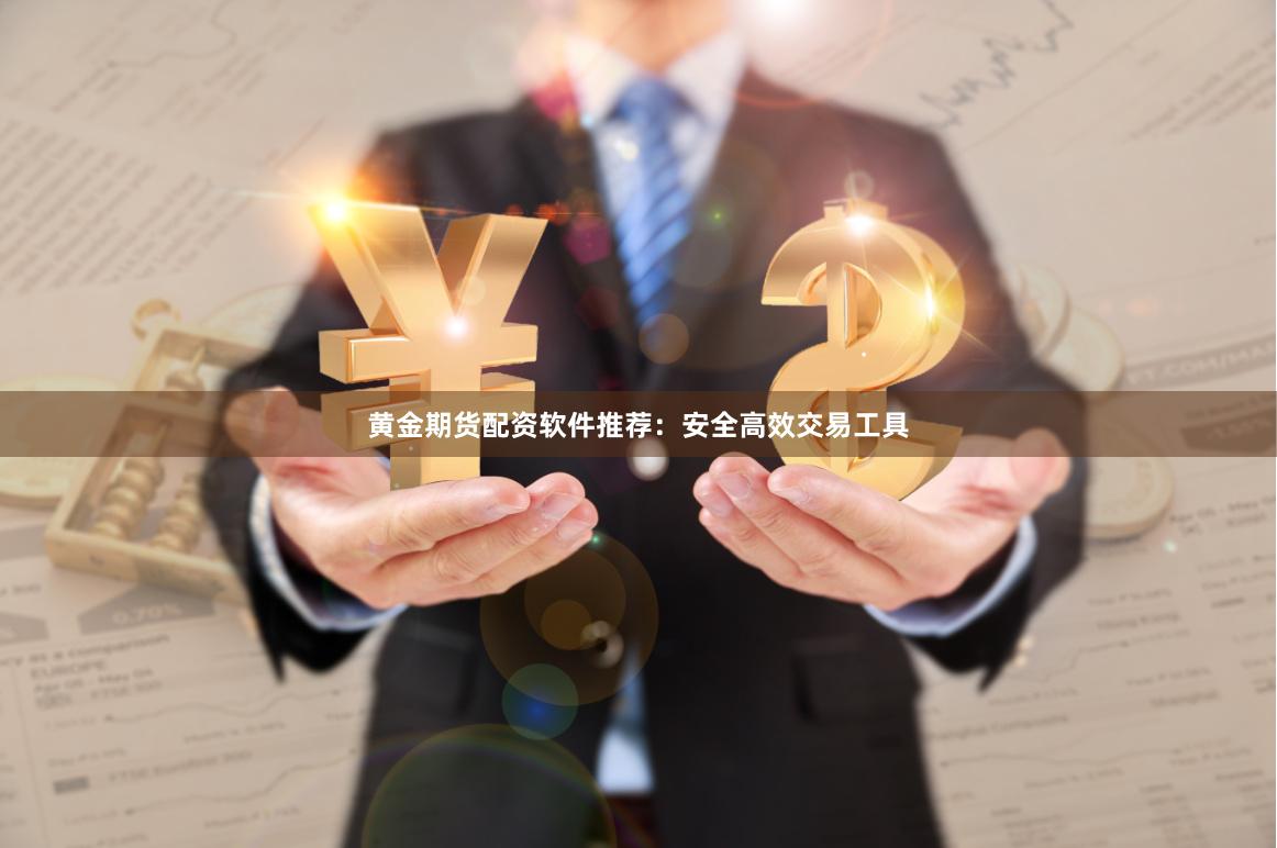 黄金期货配资软件推荐：安全高效交易工具
