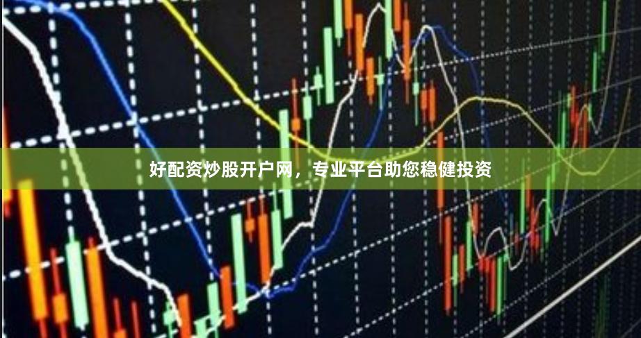 好配资炒股开户网，专业平台助您稳健投资