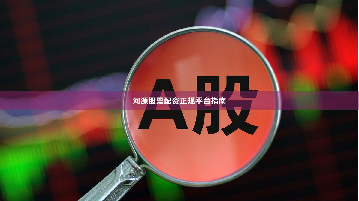 河源股票配资正规平台指南