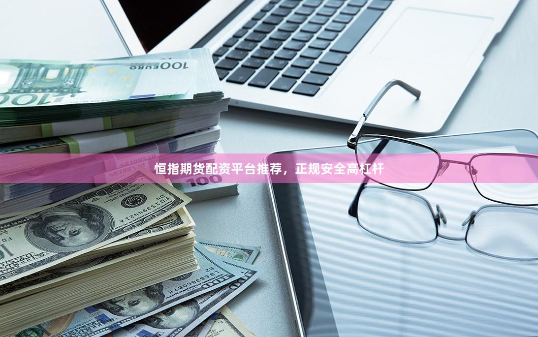 恒指期货配资平台推荐，正规安全高杠杆