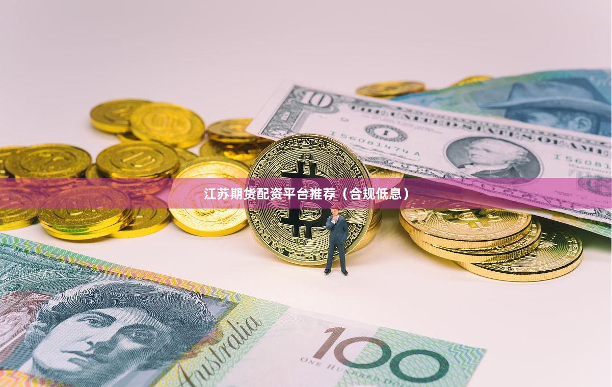 江苏期货配资平台推荐（合规低息）