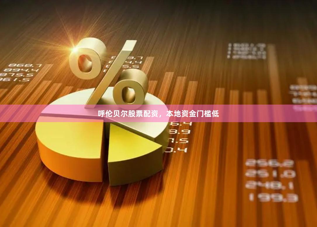 呼伦贝尔股票配资，本地资金门槛低