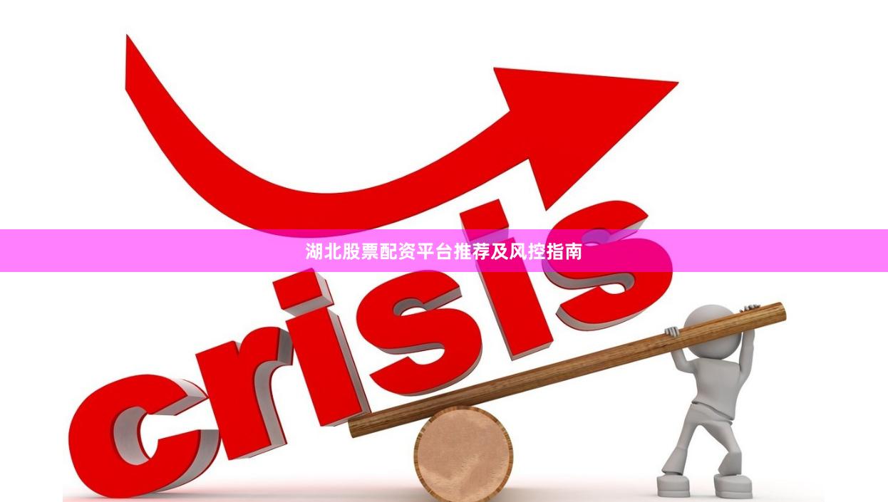 湖北股票配资平台推荐及风控指南