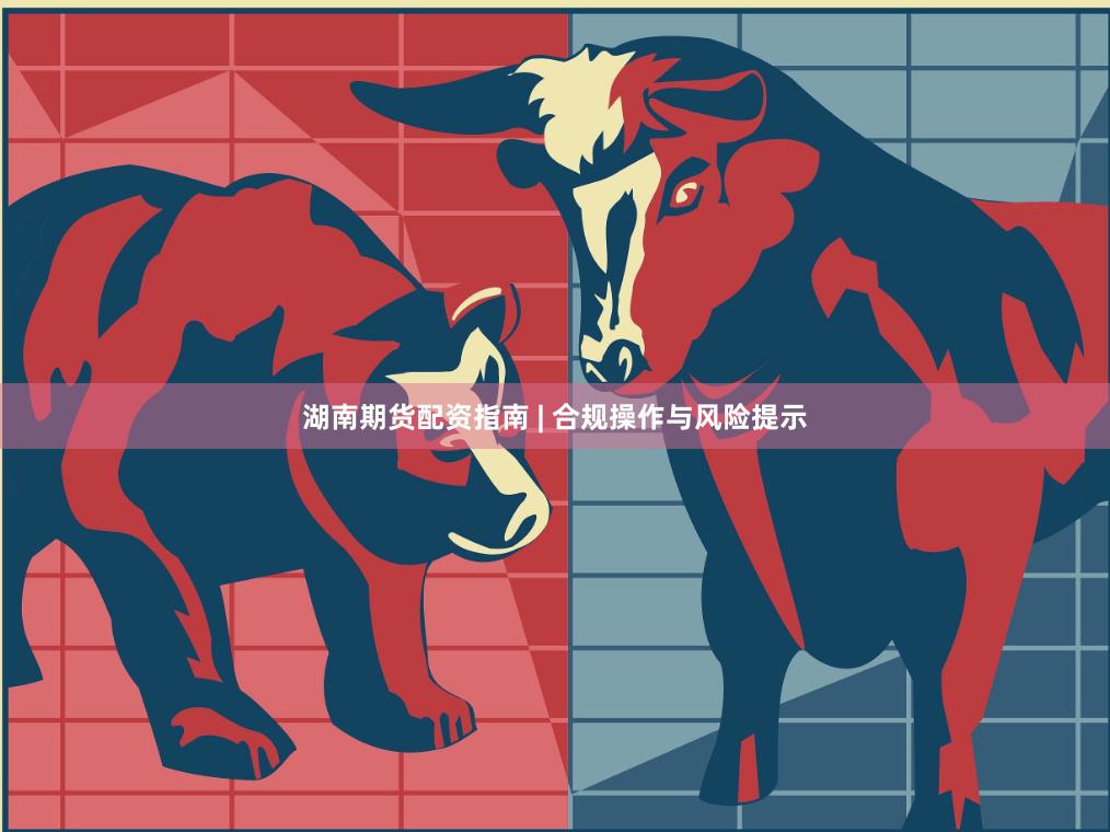 湖南期货配资指南 | 合规操作与风险提示
