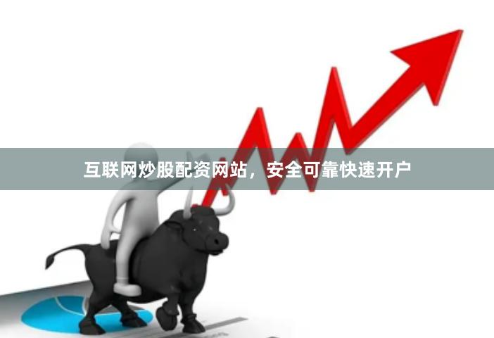 互联网炒股配资网站，安全可靠快速开户