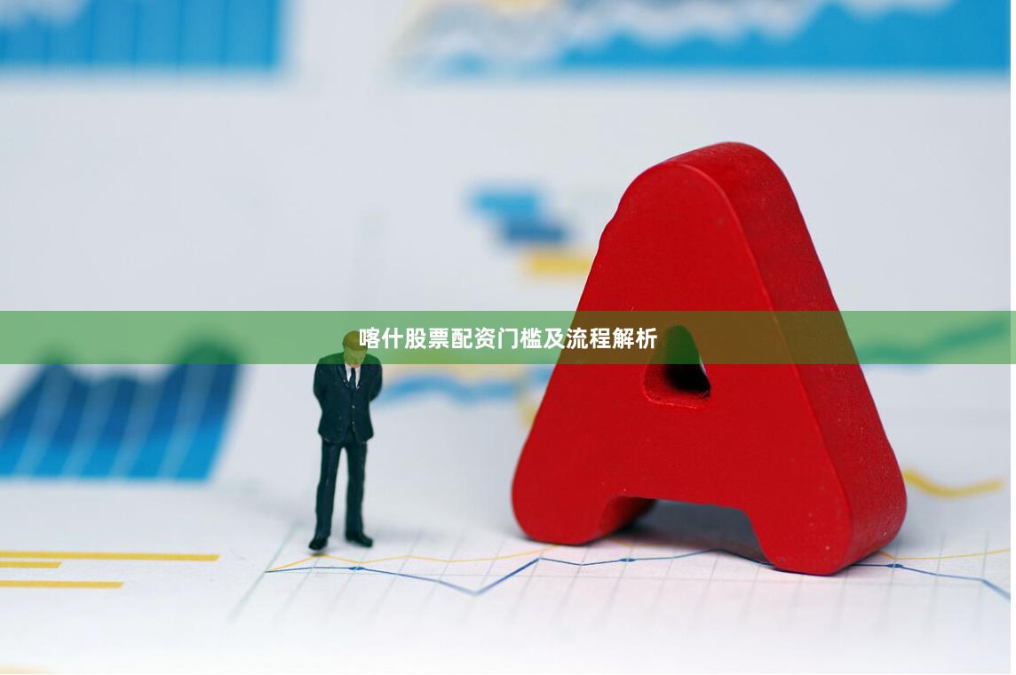 喀什股票配资门槛及流程解析