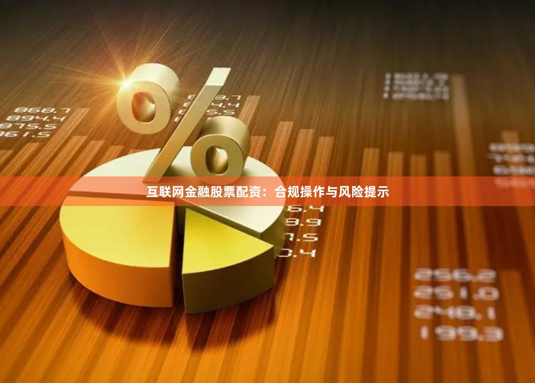互联网金融股票配资：合规操作与风险提示