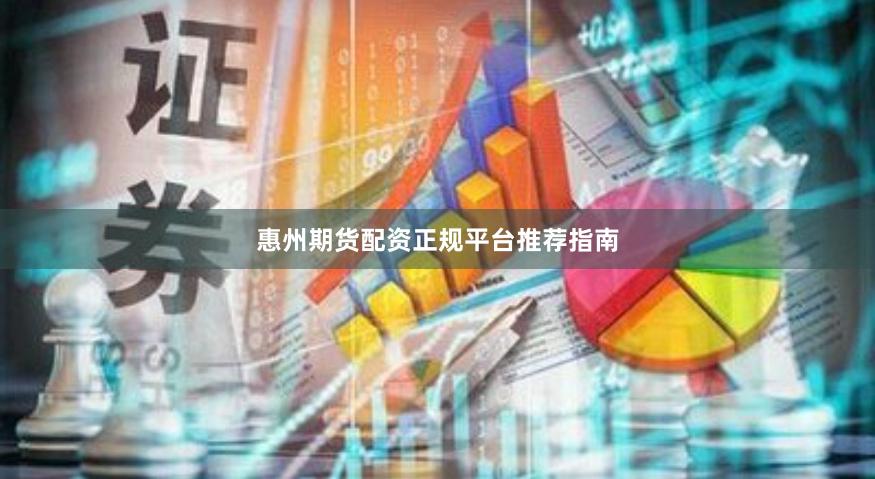 惠州期货配资正规平台推荐指南