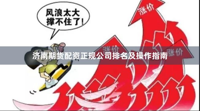 济南期货配资正规公司排名及操作指南