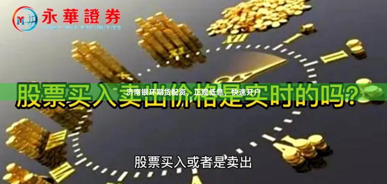 济南银环期货配资，正规低息，快速开户