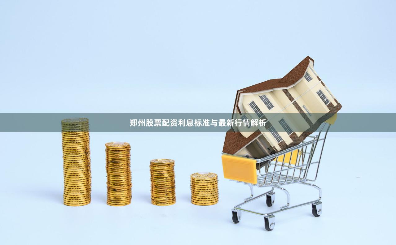 郑州股票配资利息标准与最新行情解析