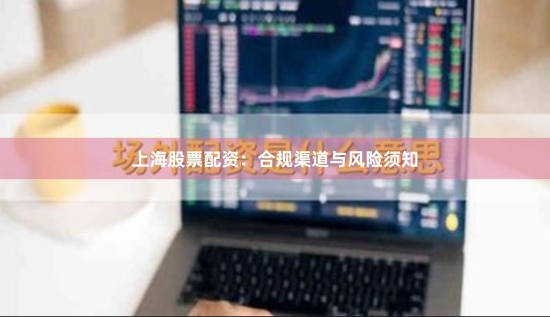 上海股票配资:合规渠道与风险须知