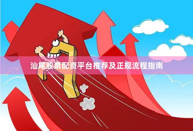 汕尾股票配资平台推荐及正规流程指南