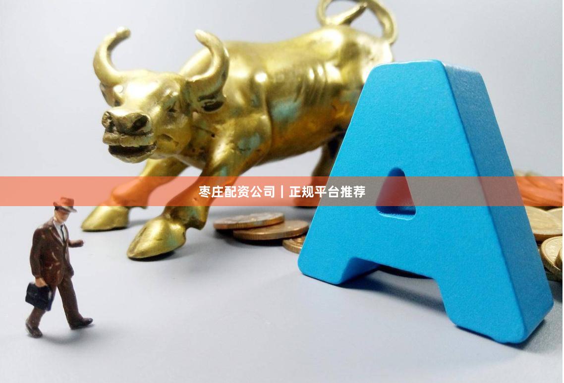 枣庄配资公司｜正规平台推荐