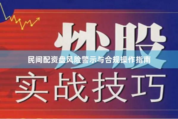 民间配资盘风险警示与合规操作指南