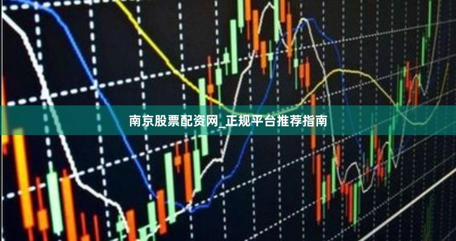 南京股票配资网_正规平台推荐指南