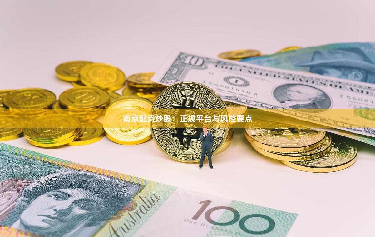 南京配资炒股：正规平台与风控要点