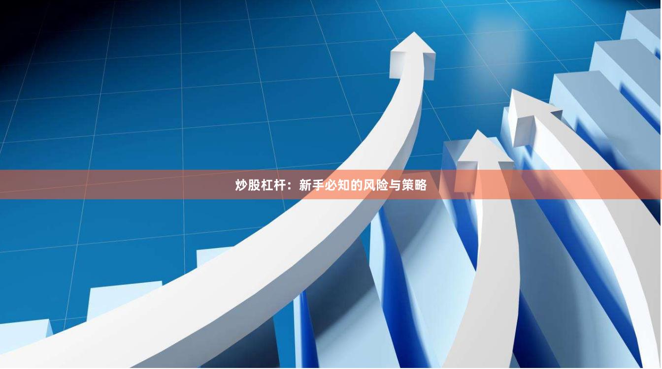 炒股杠杆：新手必知的风险与策略