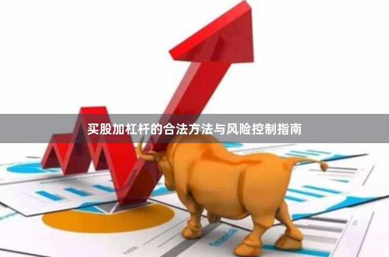 买股加杠杆的合法方法与风险控制指南