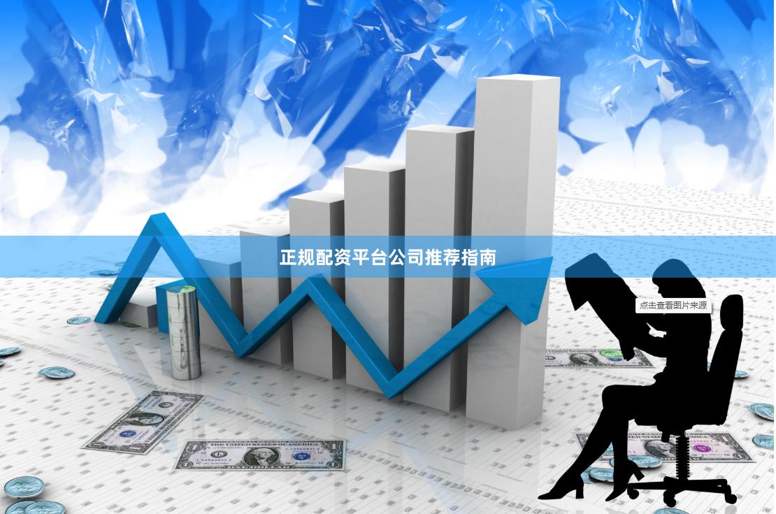 正规配资平台公司推荐指南