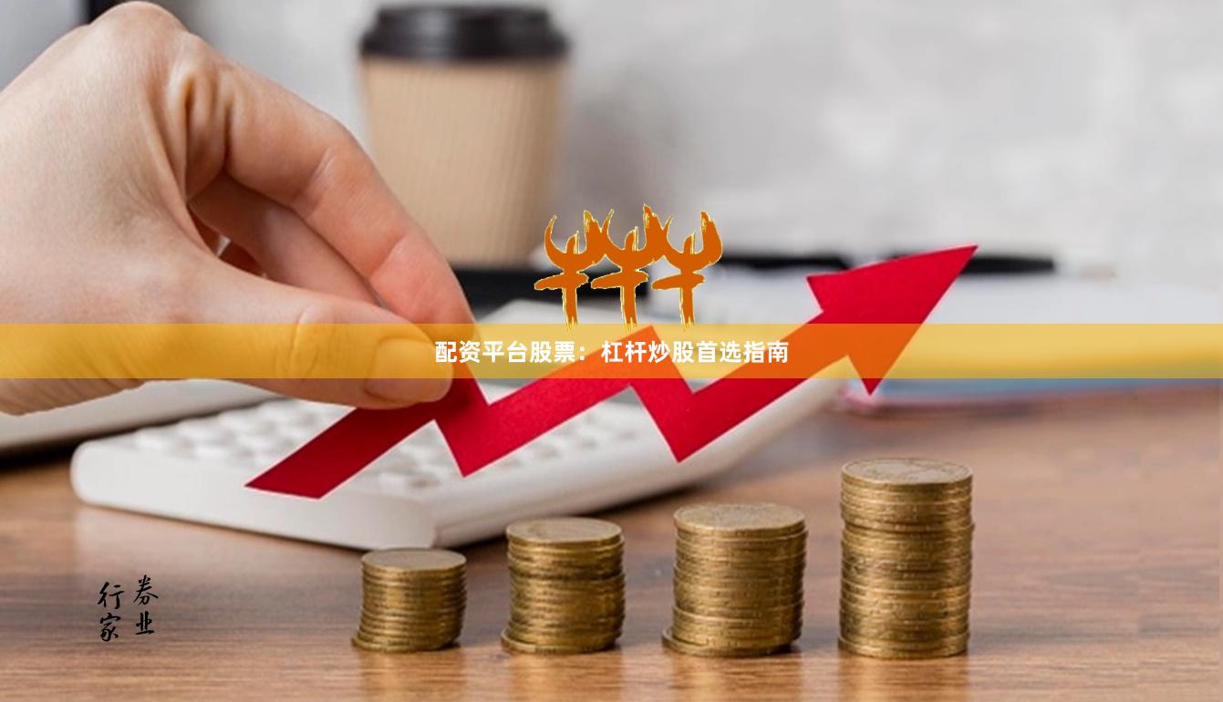 配资平台股票：杠杆炒股首选指南