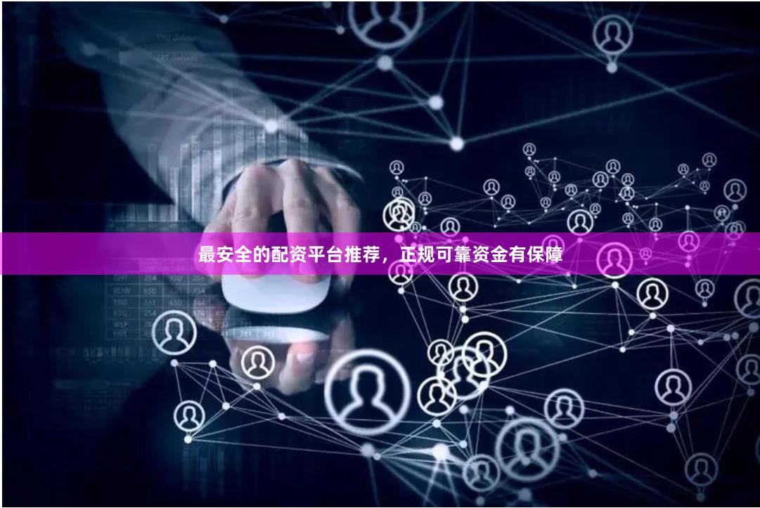 最安全的配资平台推荐，正规可靠资金有保障