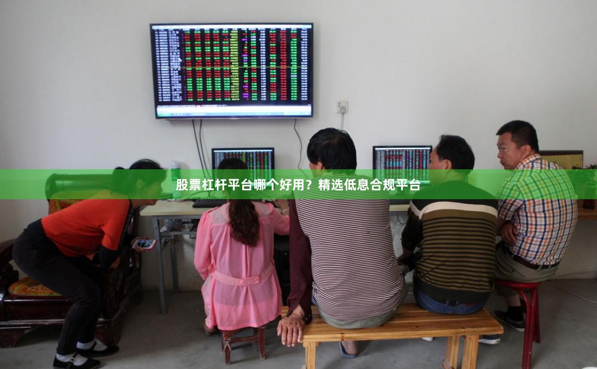 股票杠杆平台哪个好用？精选低息合规平台
