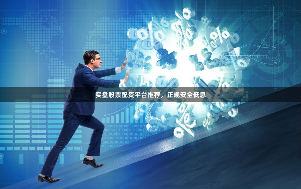 实盘股票配资平台推荐，正规安全低息