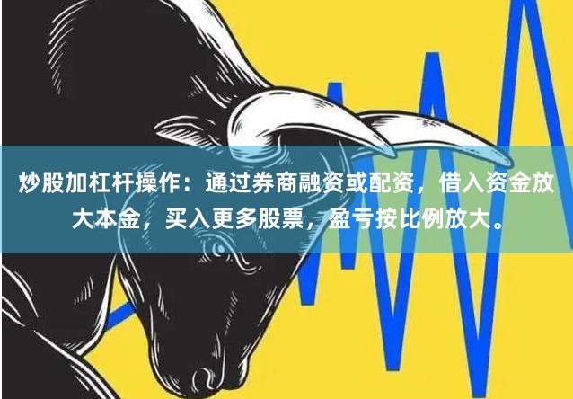 炒股加杠杆操作：通过券商融资或配资，借入资金放大本金，买入更多股票，盈亏按比例放